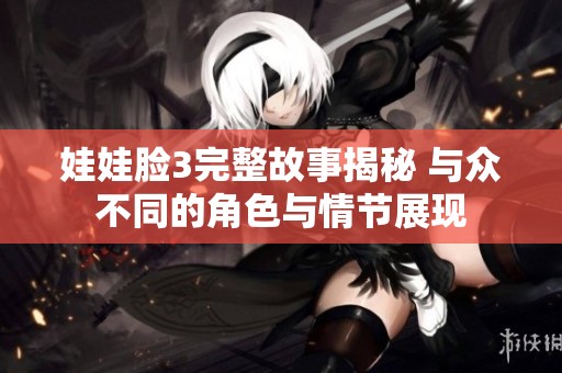 娃娃脸3完整故事揭秘 与众不同的角色与情节展现
