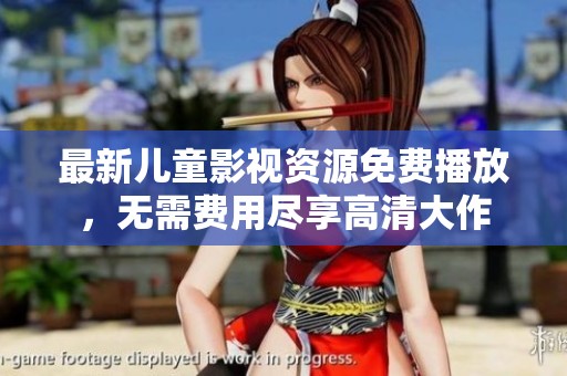 最新儿童影视资源免费播放，无需费用尽享高清大作
