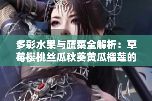 多彩水果与蔬菜全解析：草莓樱桃丝瓜秋葵黄瓜榴莲的营养价值与食用推荐
