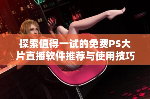 探索值得一试的免费PS大片直播软件推荐与使用技巧