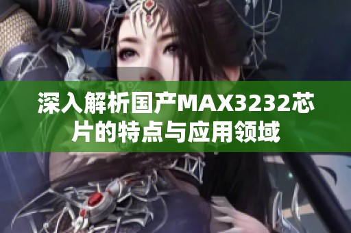 深入解析国产MAX3232芯片的特点与应用领域