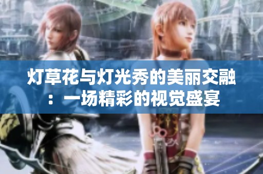 灯草花与灯光秀的美丽交融：一场精彩的视觉盛宴