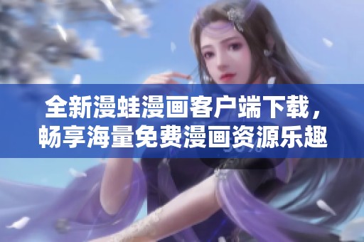 全新漫蛙漫画客户端下载，畅享海量免费漫画资源乐趣
