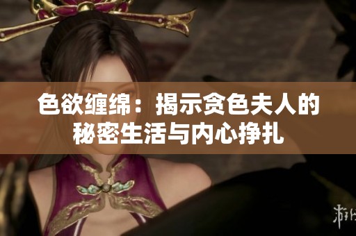 色欲缠绵：揭示贪色夫人的秘密生活与内心挣扎