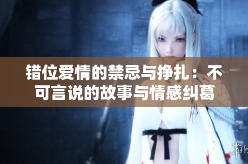 错位爱情的禁忌与挣扎：不可言说的故事与情感纠葛