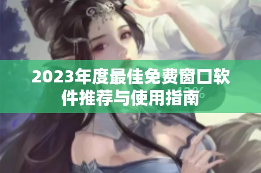 2023年度最佳免费窗口软件推荐与使用指南
