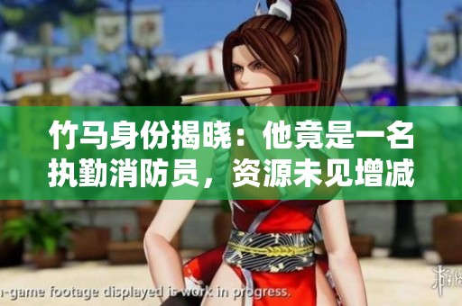 竹马身份揭晓：他竟是一名执勤消防员，资源未见增减