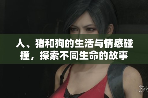 人、猪和狗的生活与情感碰撞，探索不同生命的故事
