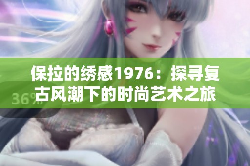保拉的绣感1976：探寻复古风潮下的时尚艺术之旅
