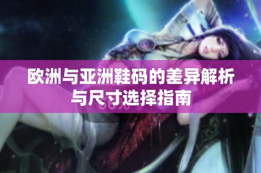 欧洲与亚洲鞋码的差异解析与尺寸选择指南