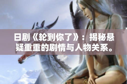 日剧《轮到你了》：揭秘悬疑重重的剧情与人物关系。