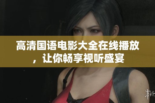 高清国语电影大全在线播放，让你畅享视听盛宴