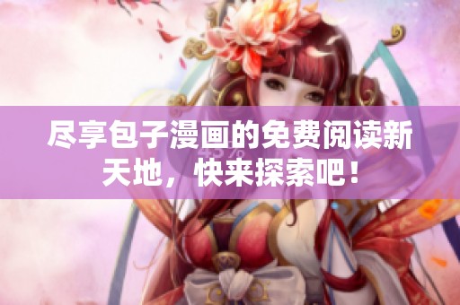 尽享包子漫画的免费阅读新天地，快来探索吧！