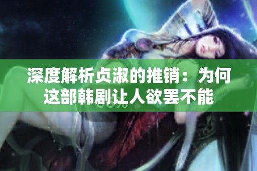 深度解析贞淑的推销：为何这部韩剧让人欲罢不能