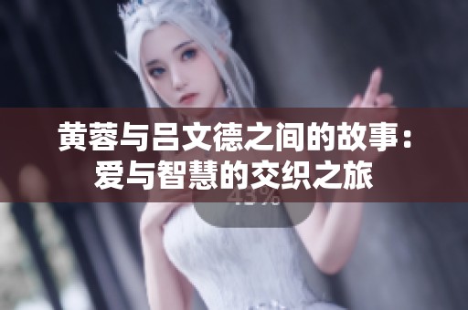 黄蓉与吕文德之间的故事：爱与智慧的交织之旅