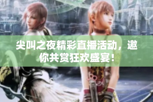 尖叫之夜精彩直播活动，邀你共赏狂欢盛宴！