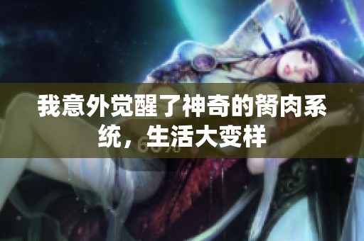 我意外觉醒了神奇的胬肉系统，生活大变样