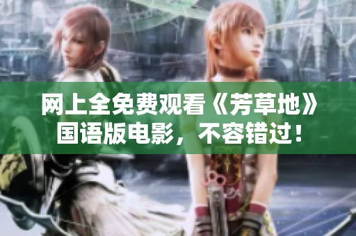 网上全免费观看《芳草地》国语版电影，不容错过！