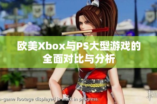 欧美Xbox与PS大型游戏的全面对比与分析