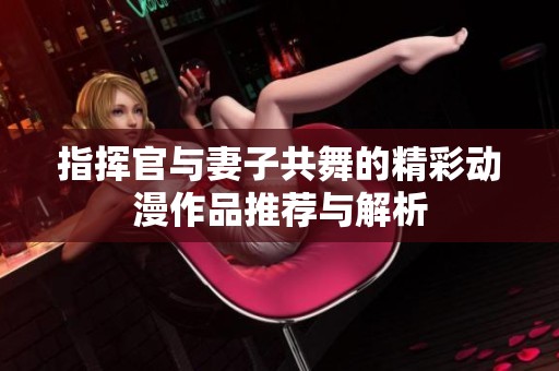 指挥官与妻子共舞的精彩动漫作品推荐与解析