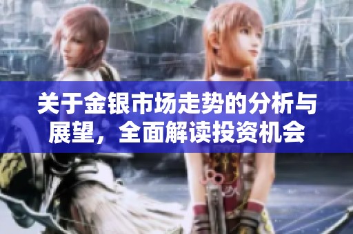 关于金银市场走势的分析与展望，全面解读投资机会