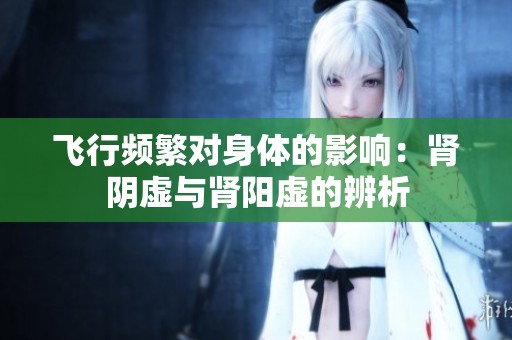 飞行频繁对身体的影响：肾阴虚与肾阳虚的辨析