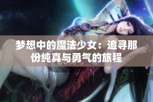 梦想中的魔法少女：追寻那份纯真与勇气的旅程