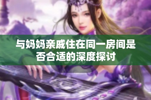 与妈妈亲戚住在同一房间是否合适的深度探讨