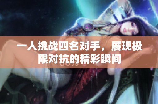 一人挑战四名对手，展现极限对抗的精彩瞬间