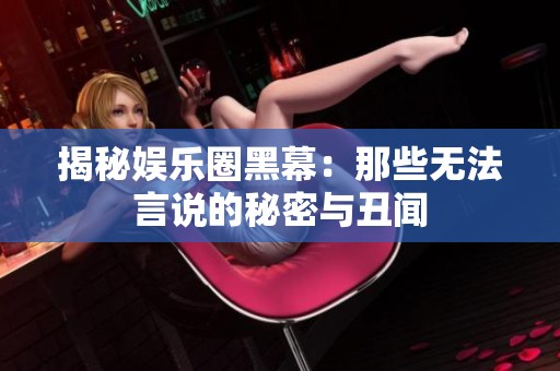揭秘娱乐圈黑幕：那些无法言说的秘密与丑闻