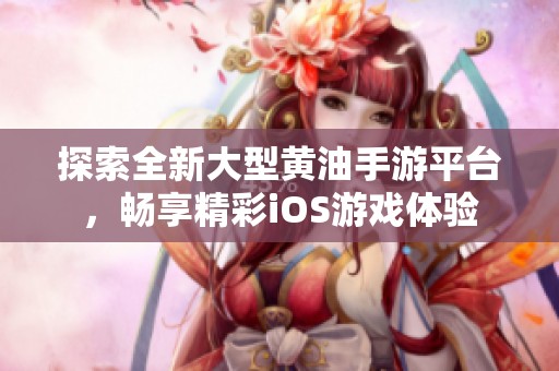 探索全新大型黄油手游平台，畅享精彩iOS游戏体验