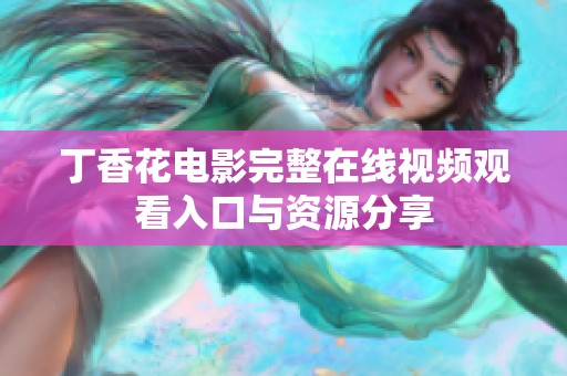 丁香花电影完整在线视频观看入口与资源分享