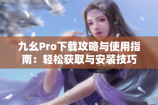 九幺Pro下载攻略与使用指南：轻松获取与安装技巧