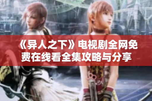《异人之下》电视剧全网免费在线看全集攻略与分享