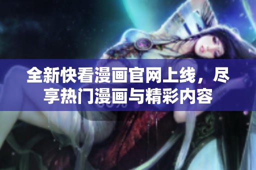 全新快看漫画官网上线，尽享热门漫画与精彩内容