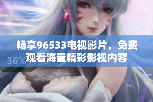 畅享96533电视影片，免费观看海量精彩影视内容