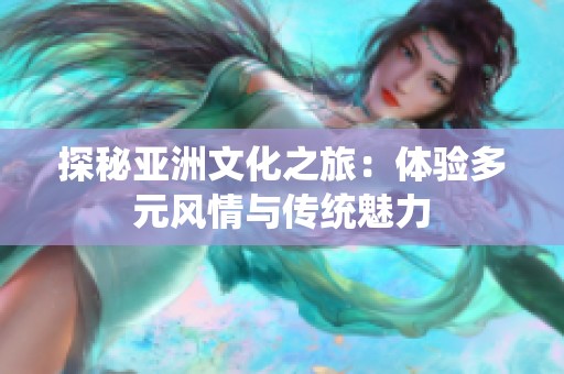 探秘亚洲文化之旅：体验多元风情与传统魅力