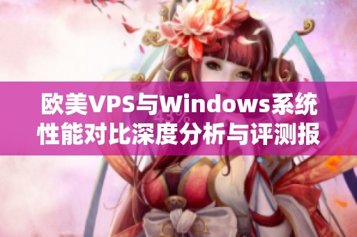 欧美VPS与Windows系统性能对比深度分析与评测报告