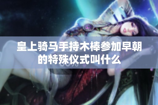 皇上骑马手持木棒参加早朝的特殊仪式叫什么