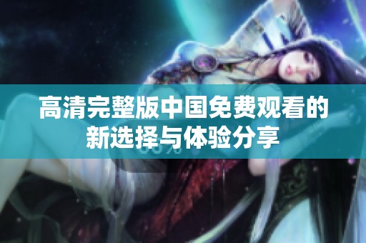 高清完整版中国免费观看的新选择与体验分享