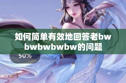 如何简单有效地回答老bwbwbwbwbw的问题