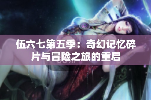 伍六七第五季：奇幻记忆碎片与冒险之旅的重启