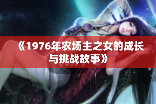 《1976年农场主之女的成长与挑战故事》 《1976年农场主之女的成长与挑战故事》
