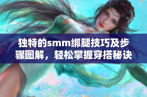独特的smm绑腿技巧及步骤图解，轻松掌握穿搭秘诀