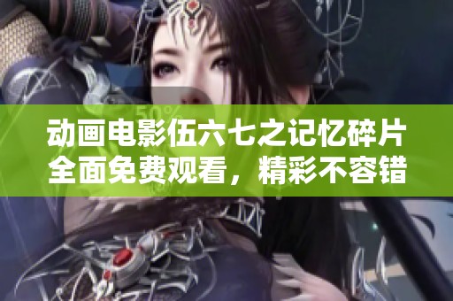 动画电影伍六七之记忆碎片全面免费观看，精彩不容错过