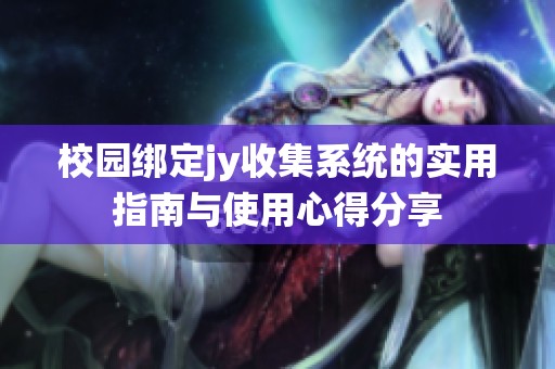 校园绑定jy收集系统的实用指南与使用心得分享