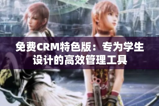 免费CRM特色版：专为学生设计的高效管理工具