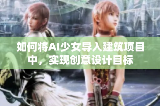 如何将AI少女导入建筑项目中，实现创意设计目标
