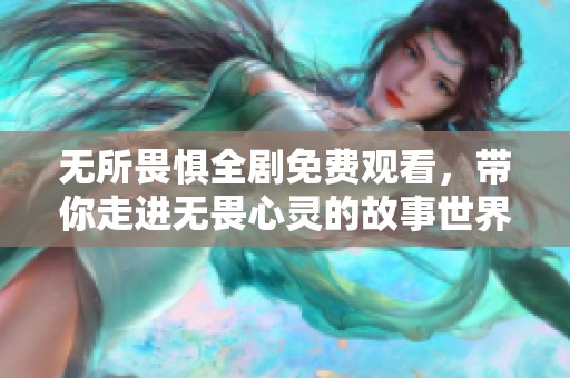 无所畏惧全剧免费观看，带你走进无畏心灵的故事世界