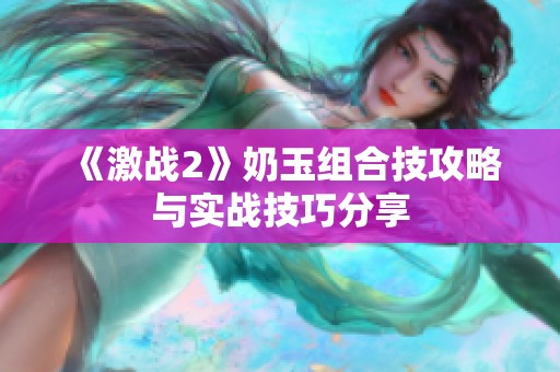 《激战2》奶玉组合技攻略与实战技巧分享